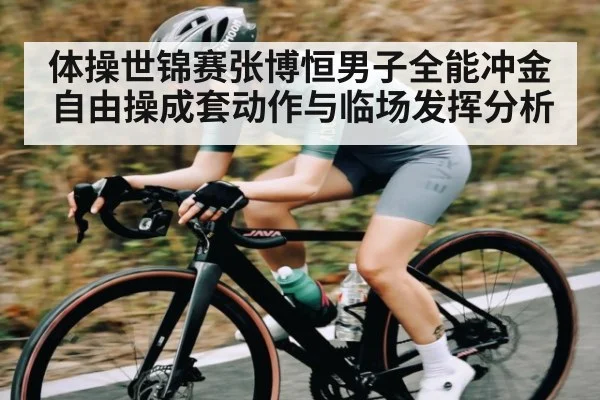 体操世锦赛张博恒男子全能冲金自由操成套动作与临场发挥分析