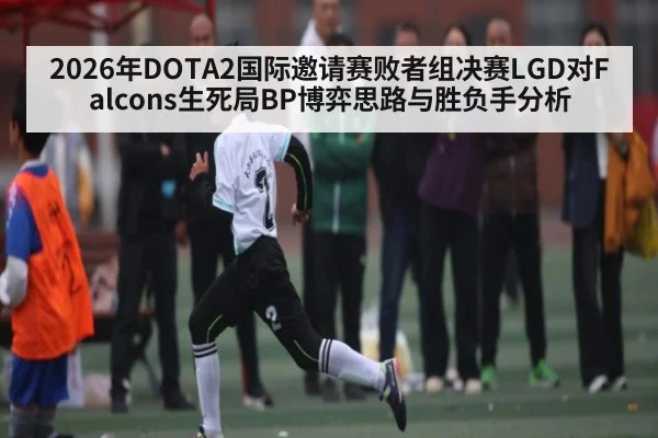2026年DOTA2国际邀请赛败者组决赛LGD对Falcons生死局BP博弈思路与胜负手分析