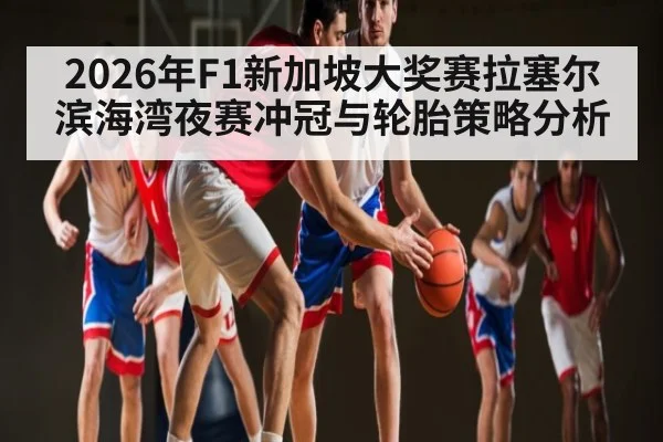 2026年F1新加坡大奖赛拉塞尔滨海湾夜赛冲冠与轮胎策略分析